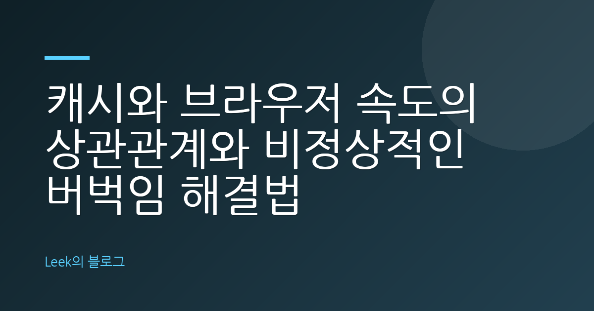 캐시와 브라우저 속도의 상관관계와 비정상적인 버벅임 해결법