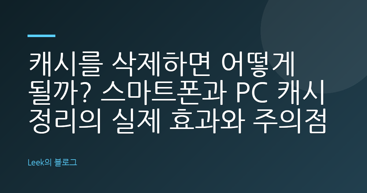 캐시를 삭제하면 어떻게 될까? 스마트폰과 PC 캐시 정리의 실제 효과와 주의점