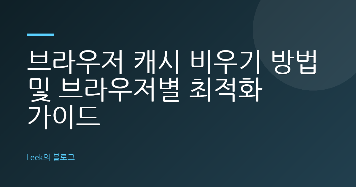 브라우저 캐시 비우기 방법 및 브라우저별 최적화 가이드