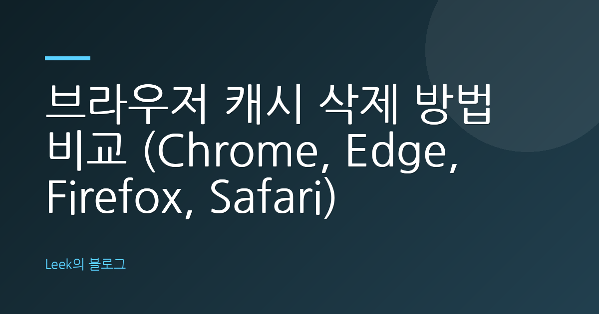 브라우저 캐시 삭제 방법 비교 (Chrome, Edge, Firefox, Safari)