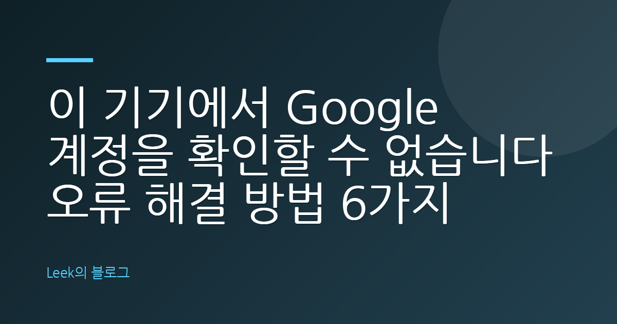 이 기기에서 Google 계정을 확인할 수 없습니다 오류 해결 방법 6가지
