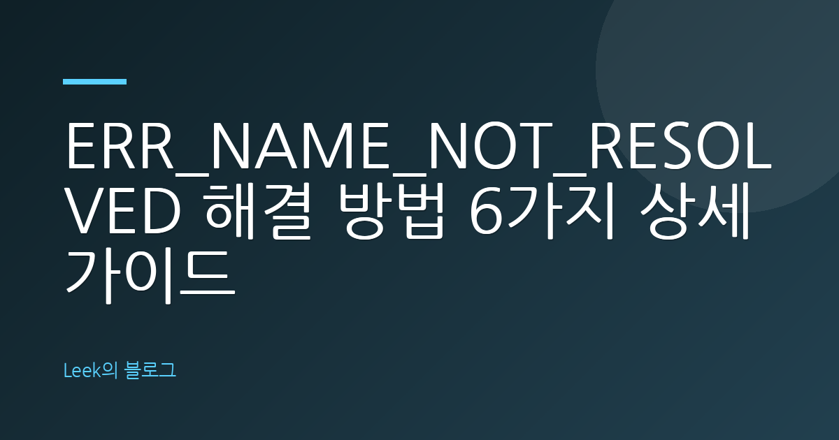 ERR_NAME_NOT_RESOLVED 해결 방법 6가지 상세 가이드